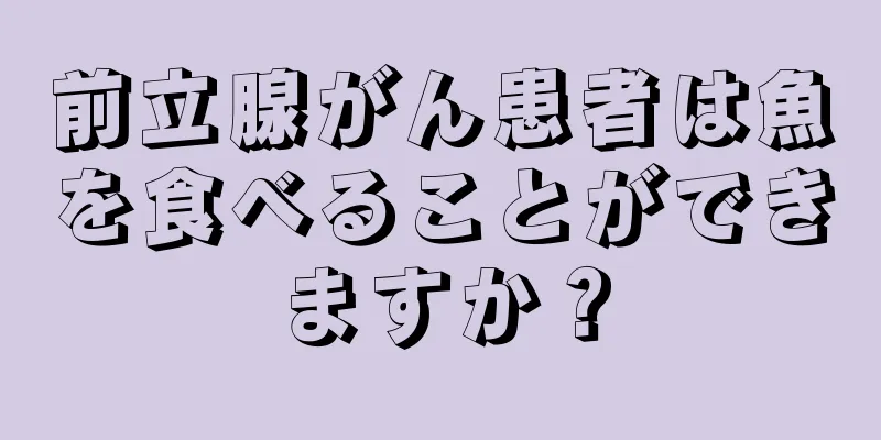 前立腺がん患者は魚を食べることができますか？