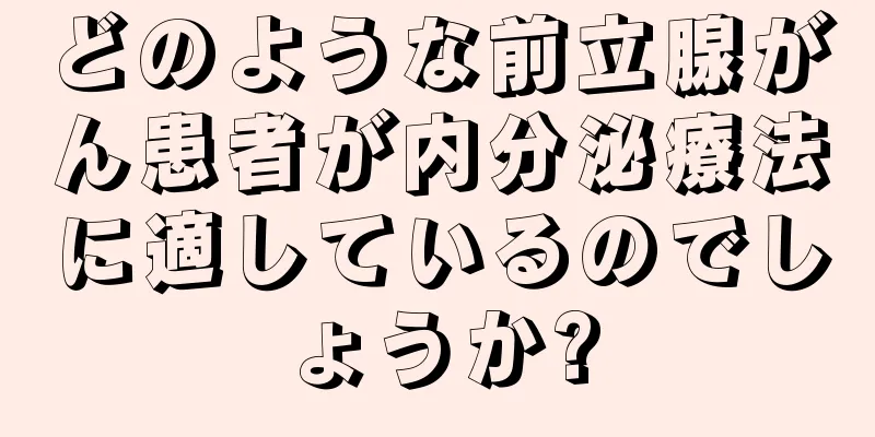 どのような前立腺がん患者が内分泌療法に適しているのでしょうか?