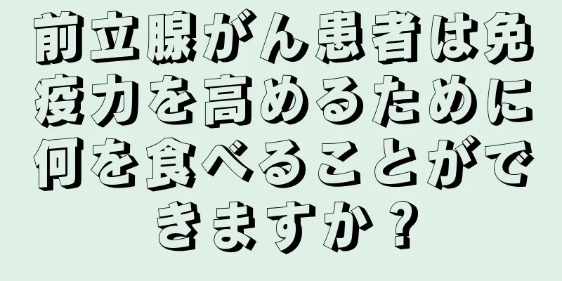 前立腺がん患者は免疫力を高めるために何を食べることができますか？
