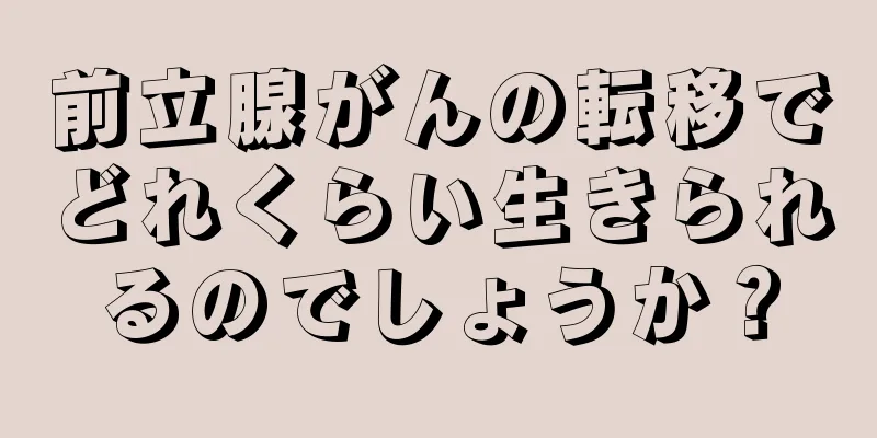 前立腺がんの転移でどれくらい生きられるのでしょうか？