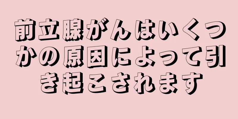 前立腺がんはいくつかの原因によって引き起こされます