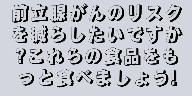 前立腺がんのリスクを減らしたいですか?これらの食品をもっと食べましょう!