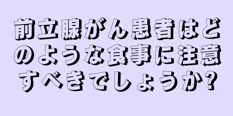 前立腺がん患者はどのような食事に注意すべきでしょうか?
