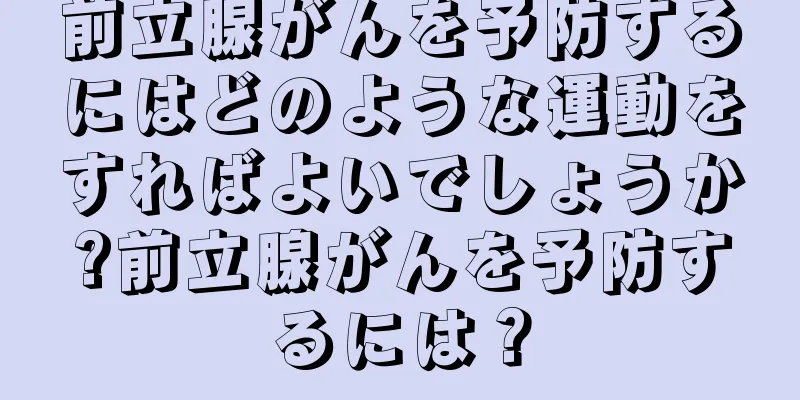 前立腺がんを予防するにはどのような運動をすればよいでしょうか?前立腺がんを予防するには？