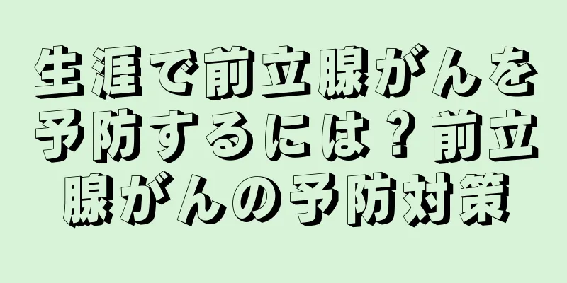 生涯で前立腺がんを予防するには？前立腺がんの予防対策