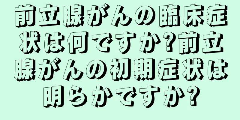 前立腺がんの臨床症状は何ですか?前立腺がんの初期症状は明らかですか?