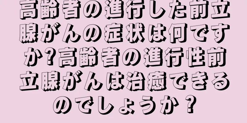 高齢者の進行した前立腺がんの症状は何ですか?高齢者の進行性前立腺がんは治癒できるのでしょうか？