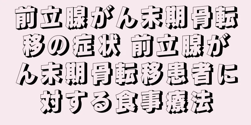 前立腺がん末期骨転移の症状 前立腺がん末期骨転移患者に対する食事療法