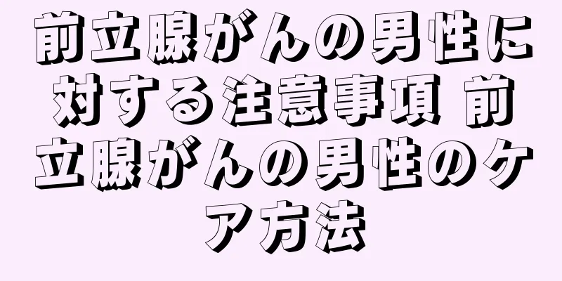前立腺がんの男性に対する注意事項 前立腺がんの男性のケア方法