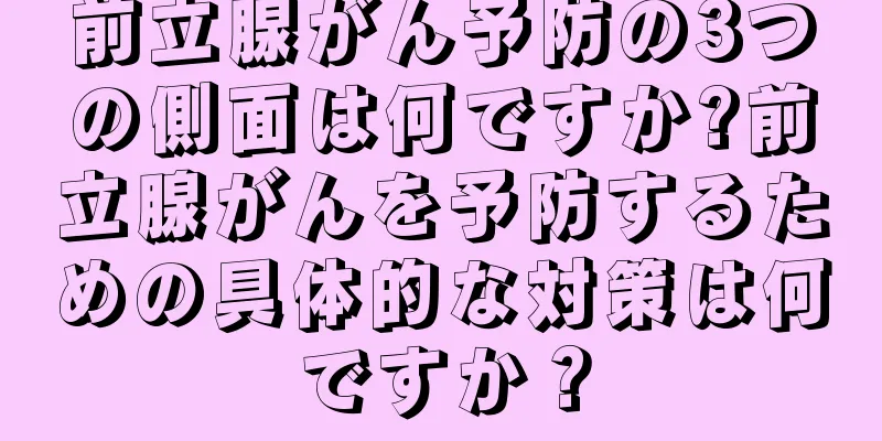 前立腺がん予防の3つの側面は何ですか?前立腺がんを予防するための具体的な対策は何ですか？