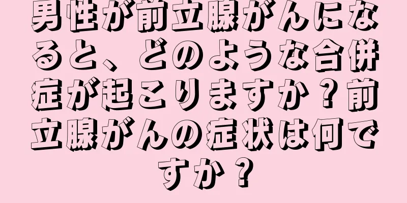 男性が前立腺がんになると、どのような合併症が起こりますか？前立腺がんの症状は何ですか？