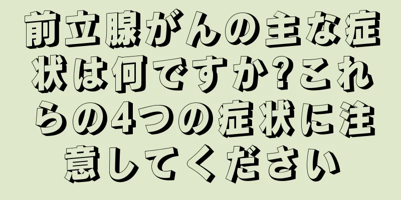前立腺がんの主な症状は何ですか?これらの4つの症状に注意してください