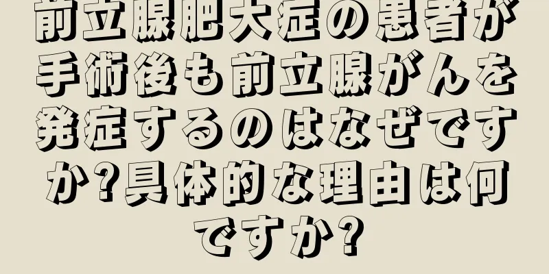 前立腺肥大症の患者が手術後も前立腺がんを発症するのはなぜですか?具体的な理由は何ですか?
