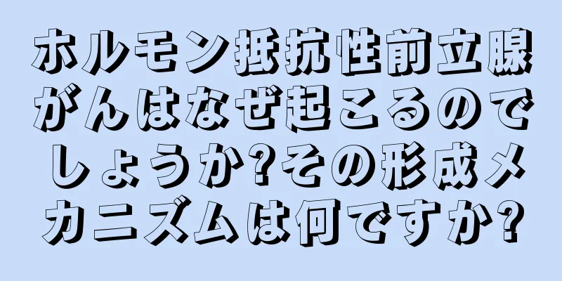 ホルモン抵抗性前立腺がんはなぜ起こるのでしょうか?その形成メカニズムは何ですか?