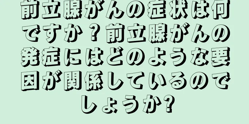 前立腺がんの症状は何ですか？前立腺がんの発症にはどのような要因が関係しているのでしょうか?