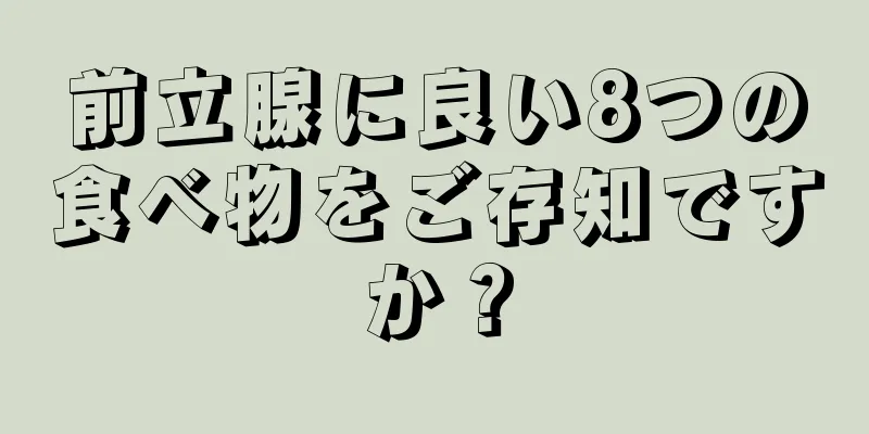 前立腺に良い8つの食べ物をご存知ですか？