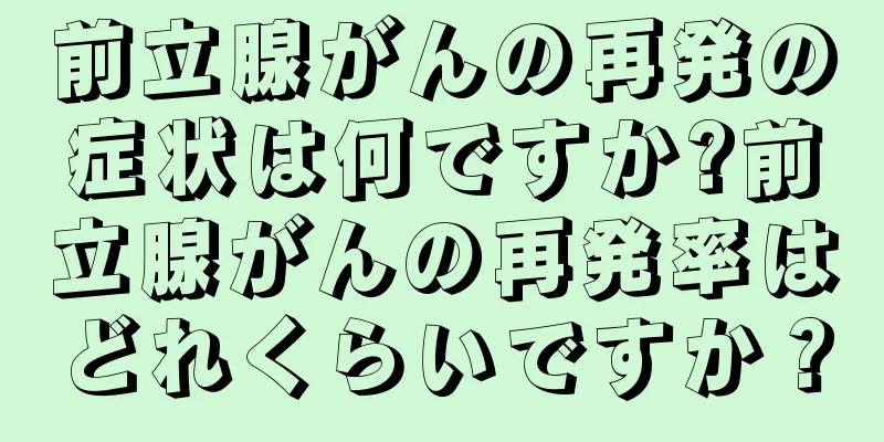 前立腺がんの再発の症状は何ですか?前立腺がんの再発率はどれくらいですか？