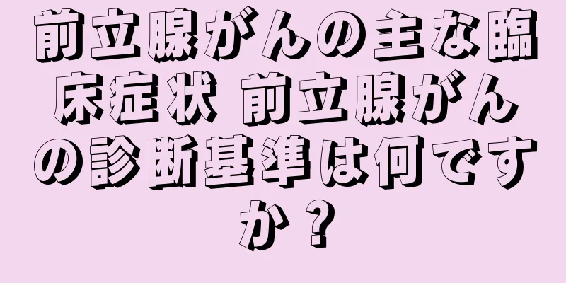 前立腺がんの主な臨床症状 前立腺がんの診断基準は何ですか？