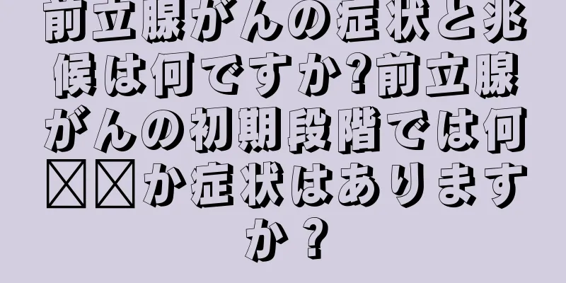 前立腺がんの症状と兆候は何ですか?前立腺がんの初期段階では何​​か症状はありますか？