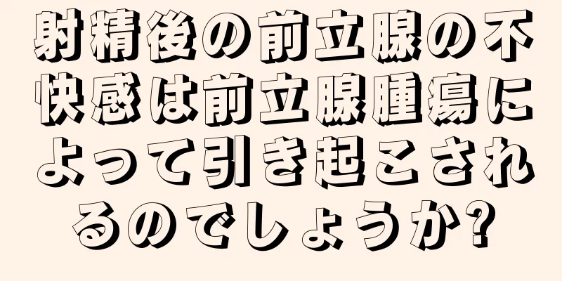 射精後の前立腺の不快感は前立腺腫瘍によって引き起こされるのでしょうか?