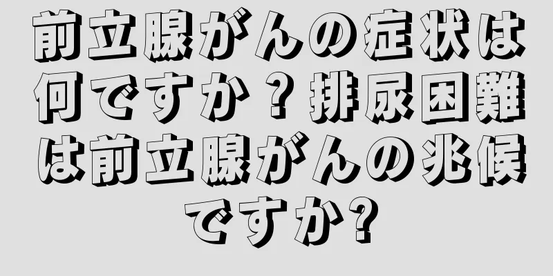 前立腺がんの症状は何ですか？排尿困難は前立腺がんの兆候ですか?