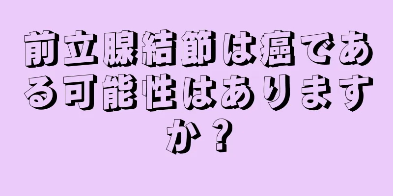 前立腺結節は癌である可能性はありますか？