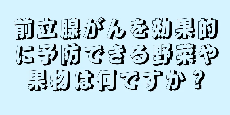 前立腺がんを効果的に予防できる野菜や果物は何ですか？