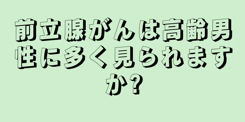 前立腺がんは高齢男性に多く見られますか?