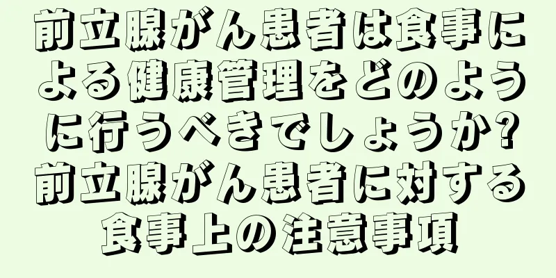 前立腺がん患者は食事による健康管理をどのように行うべきでしょうか?前立腺がん患者に対する食事上の注意事項