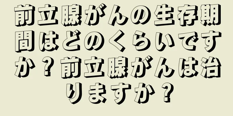 前立腺がんの生存期間はどのくらいですか？前立腺がんは治りますか？