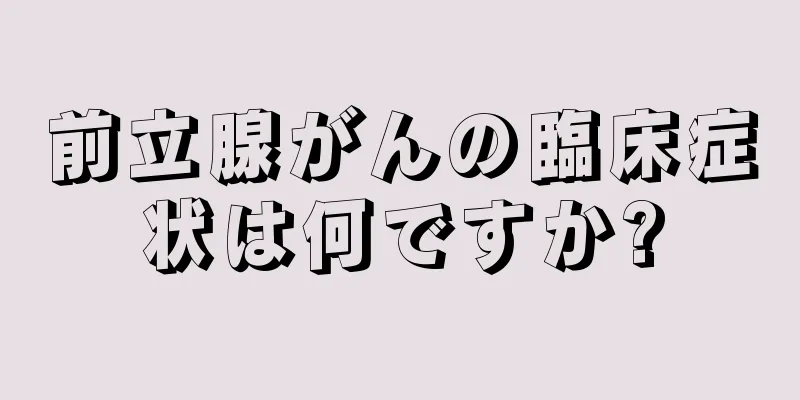 前立腺がんの臨床症状は何ですか?