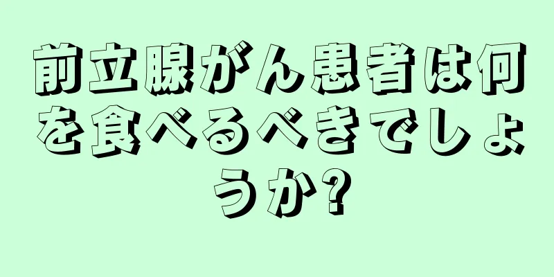 前立腺がん患者は何を食べるべきでしょうか?