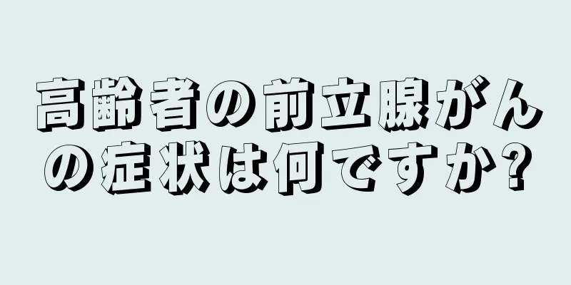 高齢者の前立腺がんの症状は何ですか?