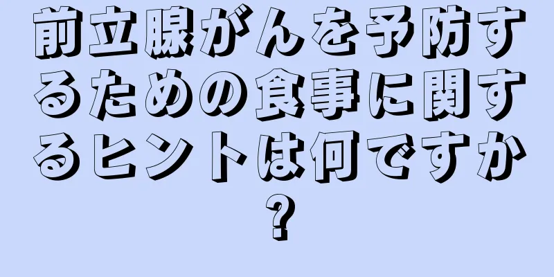 前立腺がんを予防するための食事に関するヒントは何ですか?