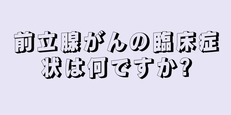 前立腺がんの臨床症状は何ですか?