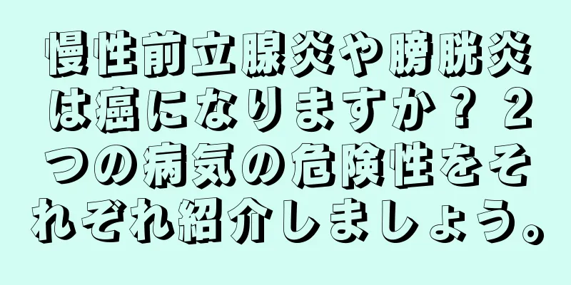 慢性前立腺炎や膀胱炎は癌になりますか？ 2つの病気の危険性をそれぞれ紹介しましょう。