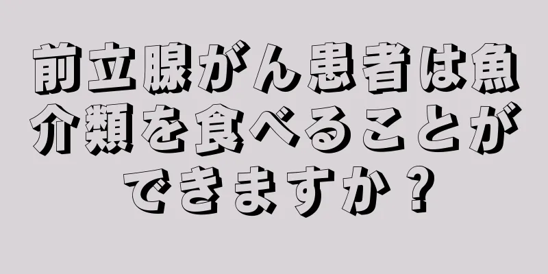 前立腺がん患者は魚介類を食べることができますか？