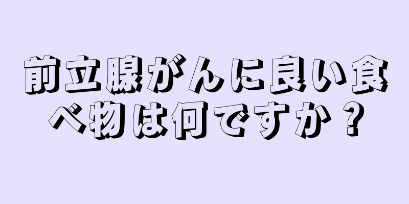 前立腺がんに良い食べ物は何ですか？