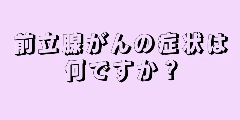 前立腺がんの症状は何ですか？