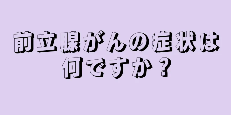 前立腺がんの症状は何ですか？