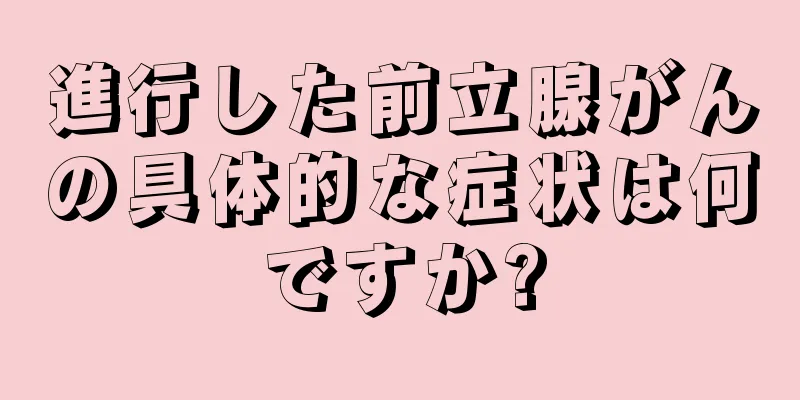 進行した前立腺がんの具体的な症状は何ですか?