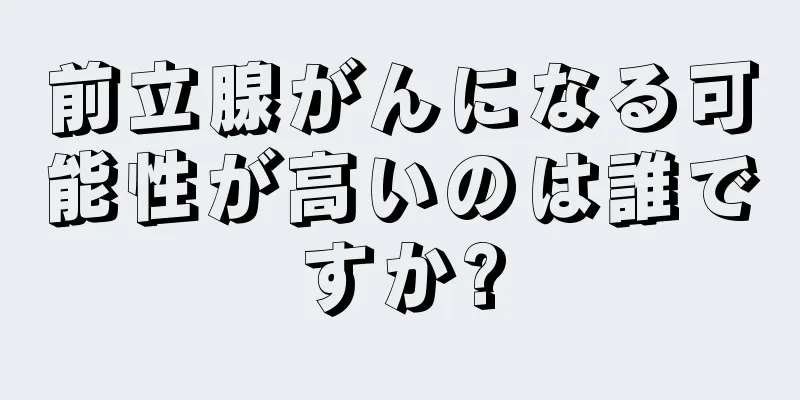 前立腺がんになる可能性が高いのは誰ですか?