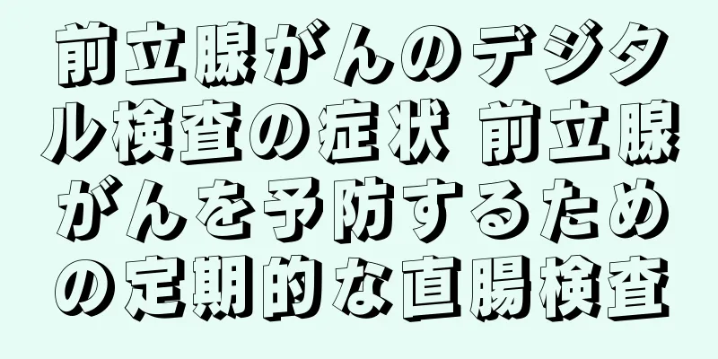 前立腺がんのデジタル検査の症状 前立腺がんを予防するための定期的な直腸検査