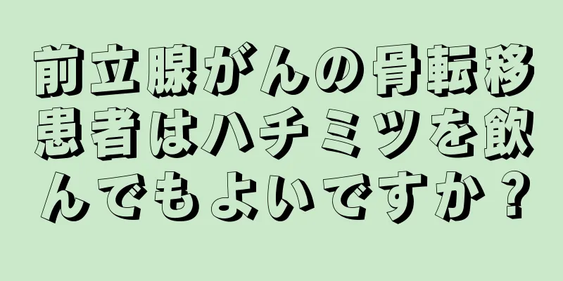 前立腺がんの骨転移患者はハチミツを飲んでもよいですか？