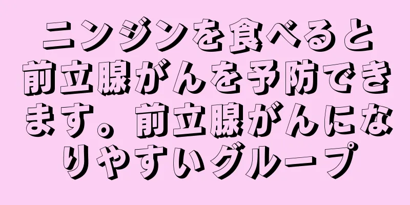 ニンジンを食べると前立腺がんを予防できます。前立腺がんになりやすいグループ