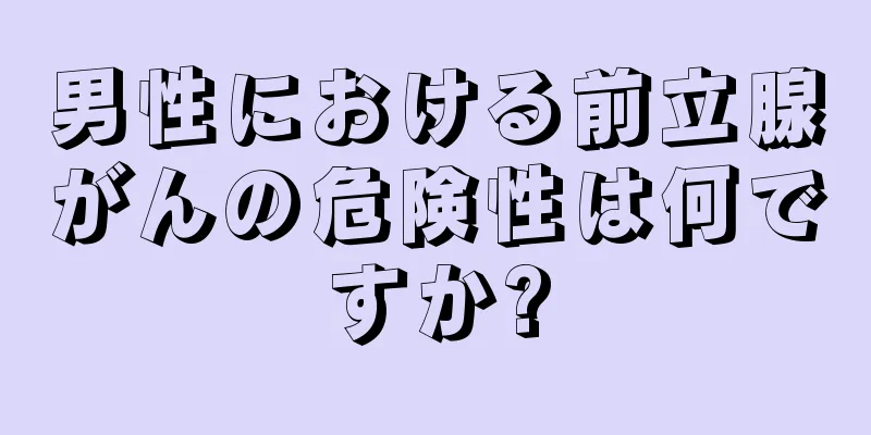 男性における前立腺がんの危険性は何ですか?