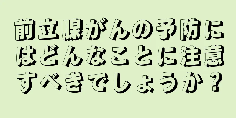 前立腺がんの予防にはどんなことに注意すべきでしょうか？