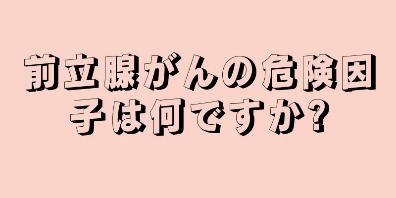 前立腺がんの危険因子は何ですか?
