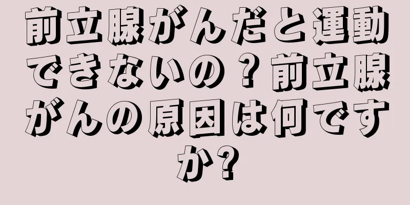前立腺がんだと運動できないの？前立腺がんの原因は何ですか?