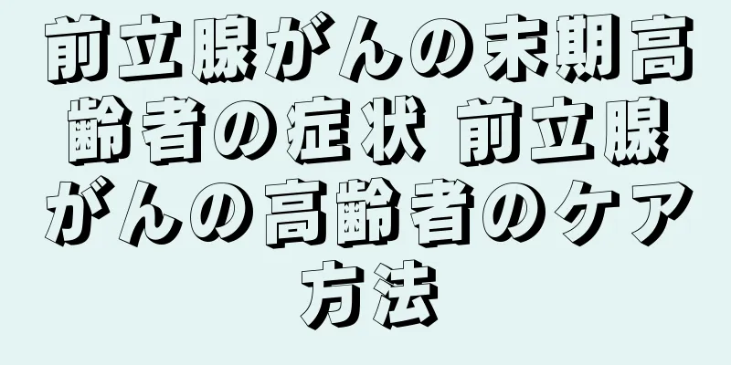 前立腺がんの末期高齢者の症状 前立腺がんの高齢者のケア方法